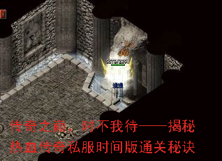 传奇之巅,时不我待——揭秘热血传奇私服时间版通关秘诀 传奇之巅,时不我待——揭秘热血传奇私服时间版通关秘诀