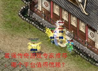最强传奇游戏专家推荐:哪个平台值得信赖? 最强传奇游戏专家推荐:哪个平台值得信赖?