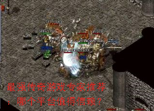 最强传奇游戏专家推荐:哪个平台值得信赖? 最强传奇游戏专家推荐:哪个平台值得信赖?