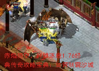 赤焰腾空,群雄逐鹿1.76经典传奇攻略宝典:如何制霸沙城 赤焰腾空,群雄逐鹿1.76经典传奇攻略宝典:如何制霸沙城