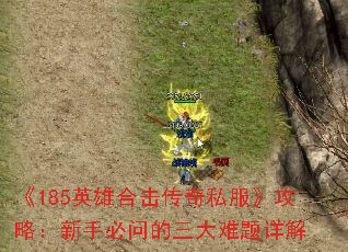 《185英雄合击传奇私服》攻略:新手必问的三大难题详解 《185英雄合击传奇私服》攻略:新手必问的三大难题详解