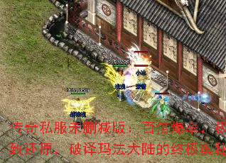 传奇私服未删减版:百倍爆率,极致还原,破译玛法大陆的终极奥秘 传奇私服未删减版:百倍爆率,极致还原,破译玛法大陆的终极奥秘