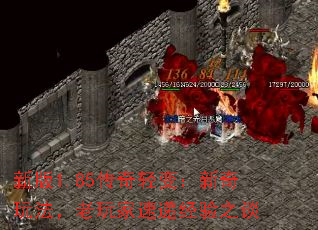 新版1.85传奇轻变:新奇玩法,老玩家速递经验之谈 新版1.85传奇轻变:新奇玩法,老玩家速递经验之谈