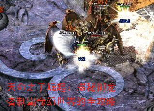 天命之子崛起:揭秘御龙者制霸奇幻世界的全攻略 天命之子崛起:揭秘御龙者制霸奇幻世界的全攻略