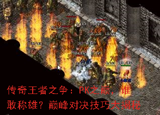 传奇王者之争:PK之巅,谁敢称雄?巅峰对决技巧大揭秘 传奇王者之争:PK之巅,谁敢称雄?巅峰对决技巧大揭秘