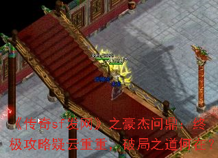 《传奇sf发网》之豪杰问鼎:终极攻略疑云重重,破局之道何在? 《传奇sf发网》之豪杰问鼎:终极攻略疑云重重,破局之道何在?