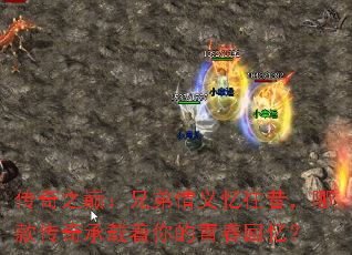 传奇之巅:兄弟情义忆往昔,哪款传奇承载着你的青春回忆? 传奇之巅:兄弟情义忆往昔,哪款传奇承载着你的青春回忆?