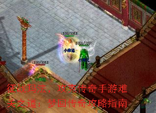 征战玛法,攻克传奇手游难关之道:梦回传奇攻略指南 征战玛法,攻克传奇手游难关之道:梦回传奇攻略指南