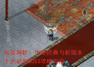 深度解析:传奇经典与新版本十大必刷BOSS攻略指南 深度解析:传奇经典与新版本十大必刷BOSS攻略指南