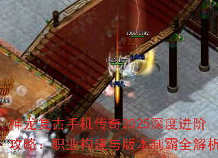 神龙复古手机传奇2025深度进阶攻略:职业构建与版本制霸全解析 神龙复古手机传奇2025深度进阶攻略:职业构建与版本制霸全解析