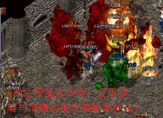 170金币复古传奇:金币获取与消费的最优策略是什么? 170金币复古传奇:金币获取与消费的最优策略是什么?