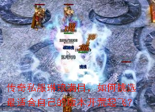 传奇私服琳琅满目,如何挑选最适合自己的版本开荒起飞? 传奇私服琳琅满目,如何挑选最适合自己的版本开荒起飞?