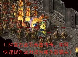 1.80复古金币合击传奇,如何快速提升战力成为服务器霸主? 1.80复古金币合击传奇,如何快速提升战力成为服务器霸主?