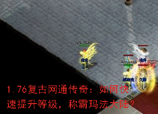1.76复古网通传奇:如何快速提升等级,称霸玛法大陆? 1.76复古网通传奇:如何快速提升等级,称霸玛法大陆?