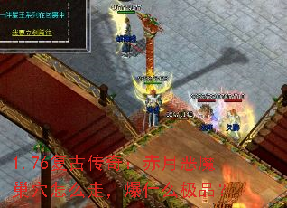 1.76复古传奇:赤月恶魔巢穴怎么走,爆什么极品? 1.76复古传奇:赤月恶魔巢穴怎么走,爆什么极品?