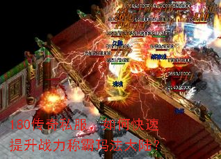 180传奇私服,如何快速提升战力称霸玛法大陆? 180传奇私服,如何快速提升战力称霸玛法大陆?