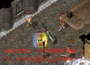 韩版传奇2,当年称霸网吧的它,如今手游怎么玩才够味? 韩版传奇2,当年称霸网吧的它,如今手游怎么玩才够味?
