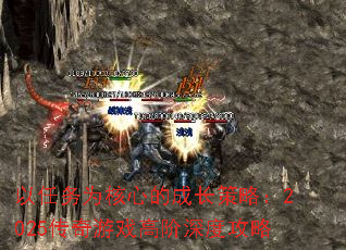 以任务为核心的成长策略:2025传奇游戏高阶深度攻略 以任务为核心的成长策略:2025传奇游戏高阶深度攻略