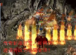 传奇新服开荒,如何快速提升战力制霸全场? 传奇新服开荒,如何快速提升战力制霸全场?
