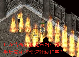 1.76传奇私服发布网:新手玩家如何快速升级打宝? 1.76传奇私服发布网:新手玩家如何快速升级打宝?