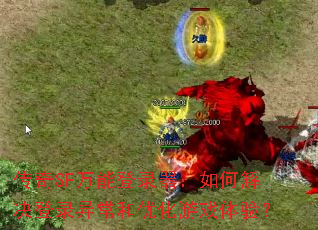 传奇SF万能登录器:如何解决登录异常和优化游戏体验? 传奇SF万能登录器:如何解决登录异常和优化游戏体验?