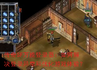 传奇SF万能登录器:如何解决登录异常和优化游戏体验? 传奇SF万能登录器:如何解决登录异常和优化游戏体验?