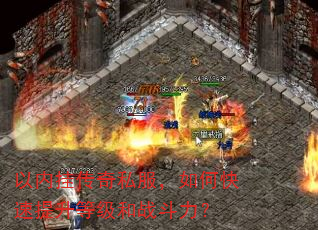 以内挂传奇私服,如何快速提升等级和战斗力? 以内挂传奇私服,如何快速提升等级和战斗力?