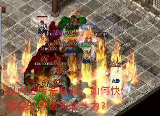 以内挂传奇私服,如何快速提升等级和战斗力? 以内挂传奇私服,如何快速提升等级和战斗力?