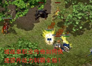 城战单职业传奇如何快速提升战力制霸全服? 城战单职业传奇如何快速提升战力制霸全服?