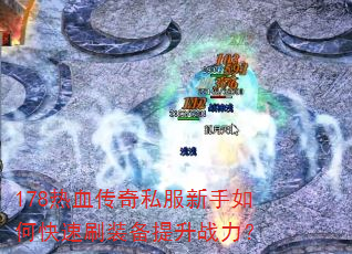 178热血传奇私服新手如何快速刷装备提升战力? 178热血传奇私服新手如何快速刷装备提升战力?