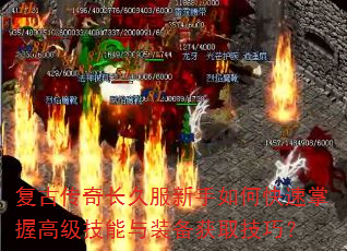 复古传奇长久服新手如何快速掌握高级技能与装备获取技巧? 复古传奇长久服新手如何快速掌握高级技能与装备获取技巧?