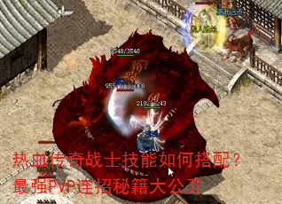 热血传奇战士技能如何搭配?最强PVP连招秘籍大公开 热血传奇战士技能如何搭配?最强PVP连招秘籍大公开
