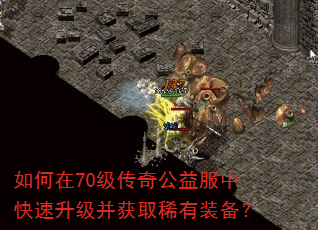 如何在70级传奇公益服中快速升级并获取稀有装备? 如何在70级传奇公益服中快速升级并获取稀有装备?