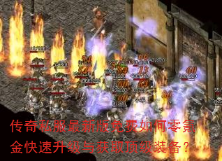 传奇私服最新版免费如何零氪金快速升级与获取顶级装备? 传奇私服最新版免费如何零氪金快速升级与获取顶级装备?