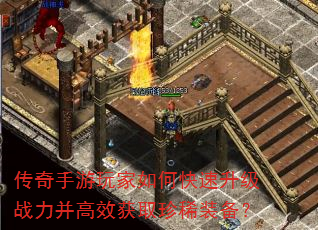 传奇手游玩家如何快速升级战力并高效获取珍稀装备? 传奇手游玩家如何快速升级战力并高效获取珍稀装备?