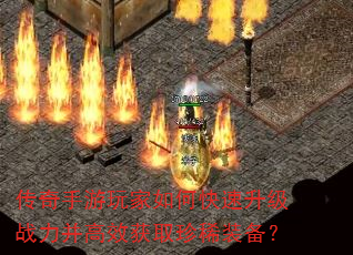 传奇手游玩家如何快速升级战力并高效获取珍稀装备? 传奇手游玩家如何快速升级战力并高效获取珍稀装备?
