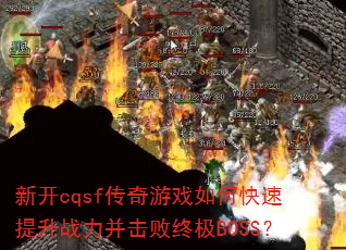新开cqsf传奇游戏如何快速提升战力并击败终极BOSS? 新开cqsf传奇游戏如何快速提升战力并击败终极BOSS?