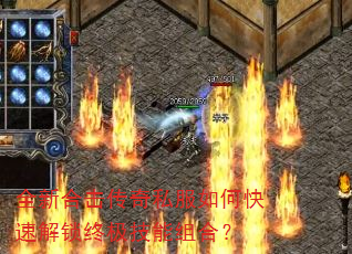 全新合击传奇私服如何快速解锁终极技能组合? 全新合击传奇私服如何快速解锁终极技能组合?