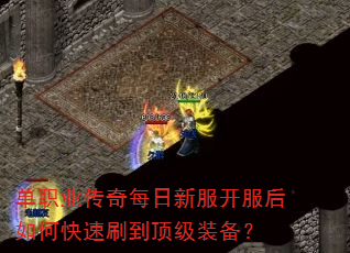 单职业传奇每日新服开服后如何快速刷到顶级装备? 单职业传奇每日新服开服后如何快速刷到顶级装备?