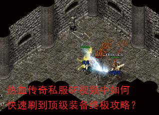 热血传奇私服SF视频中如何快速刷到顶级装备终极攻略? 热血传奇私服SF视频中如何快速刷到顶级装备终极攻略?