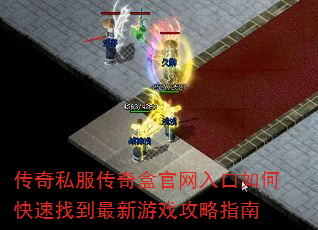 传奇私服传奇盒官网入口如何快速找到最新游戏攻略指南 传奇私服传奇盒官网入口如何快速找到最新游戏攻略指南