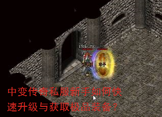 中变传奇私服新手如何快速升级与获取极品装备? 中变传奇私服新手如何快速升级与获取极品装备?