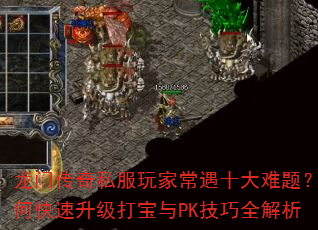 龙门传奇私服玩家常遇十大难题?如何快速升级打宝与PK技巧全解析 龙门传奇私服玩家常遇十大难题?如何快速升级打宝与PK技巧全解析