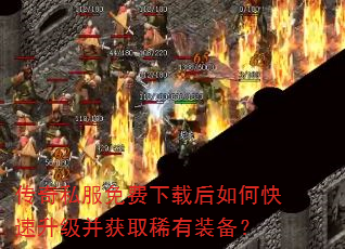 传奇私服免费下载后如何快速升级并获取稀有装备? 传奇私服免费下载后如何快速升级并获取稀有装备?