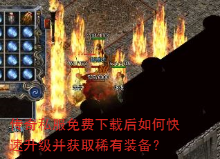 传奇私服免费下载后如何快速升级并获取稀有装备? 传奇私服免费下载后如何快速升级并获取稀有装备?