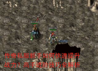 传奇私服新手如何快速提升战力?高手进阶技巧全解析 传奇私服新手如何快速提升战力?高手进阶技巧全解析