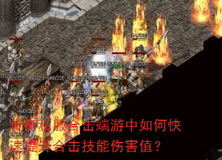 传奇私服合击端游中如何快速提升合击技能伤害值? 传奇私服合击端游中如何快速提升合击技能伤害值?