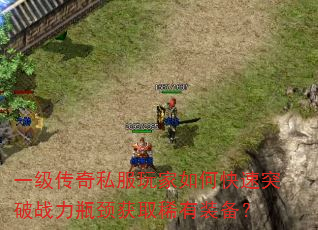 一级传奇私服玩家如何快速突破战力瓶颈获取稀有装备? 一级传奇私服玩家如何快速突破战力瓶颈获取稀有装备?