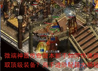 微端神器传奇版本新手如何快速获取顶级装备?高手进阶秘籍大揭秘 微端神器传奇版本新手如何快速获取顶级装备?高手进阶秘籍大揭秘