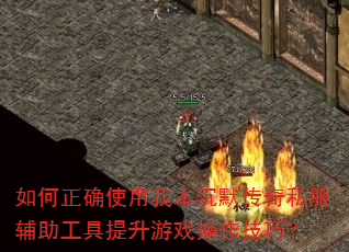 如何正确使用我本沉默传奇私服辅助工具提升游戏操作技巧? 如何正确使用我本沉默传奇私服辅助工具提升游戏操作技巧?